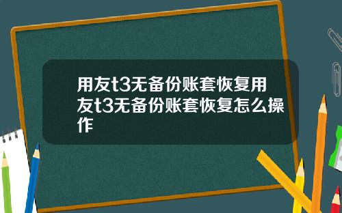 用友t3无备份账套恢复用友t3无备份账套恢复怎么操作