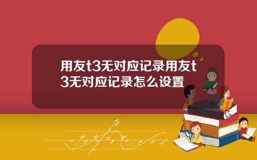 用友t3无对应记录用友t3无对应记录怎么设置