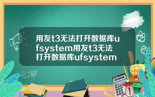 用友t3无法打开数据库ufsystem用友t3无法打开数据库ufsystem