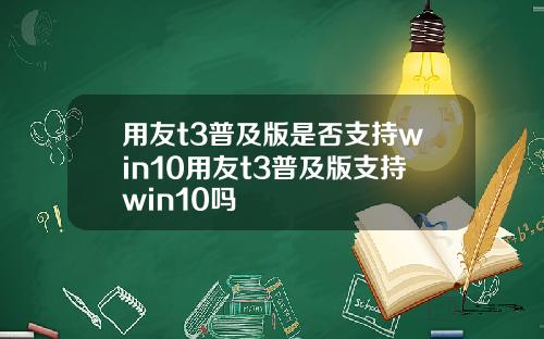 用友t3普及版是否支持win10用友t3普及版支持win10吗