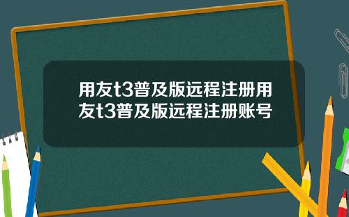 用友t3普及版远程注册用友t3普及版远程注册账号