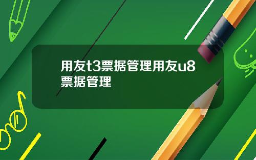 用友t3票据管理用友u8票据管理