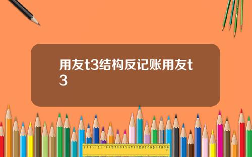 用友t3结构反记账用友t3