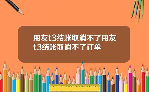 用友t3结账取消不了用友t3结账取消不了订单