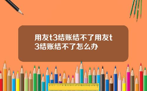 用友t3结账结不了用友t3结账结不了怎么办