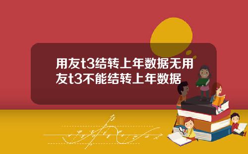 用友t3结转上年数据无用友t3不能结转上年数据