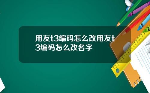 用友t3编码怎么改用友t3编码怎么改名字