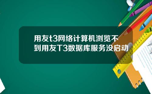 用友t3网络计算机浏览不到用友T3数据库服务没启动