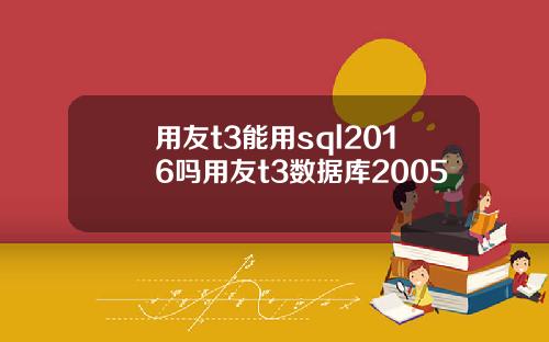 用友t3能用sql2016吗用友t3数据库2005