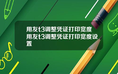 用友t3调整凭证打印宽度用友t3调整凭证打印宽度设置