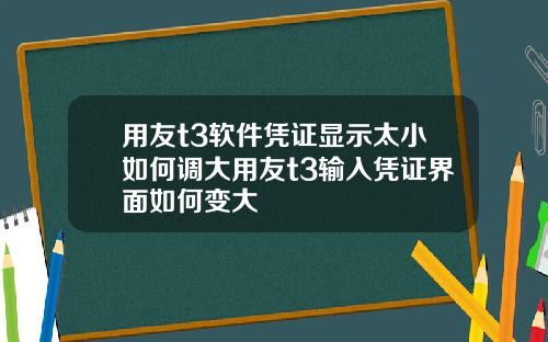 用友t3软件凭证显示太小如何调大用友t3输入凭证界面如何变大