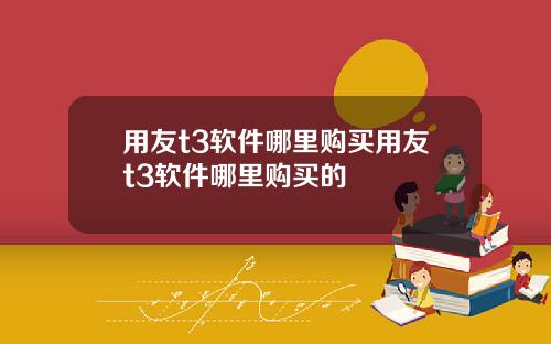 用友t3软件哪里购买用友t3软件哪里购买的