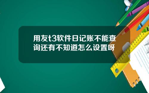 用友t3软件日记账不能查询还有不知道怎么设置呀