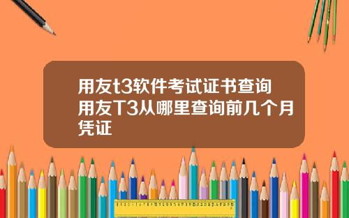 用友t3软件考试证书查询用友T3从哪里查询前几个月凭证