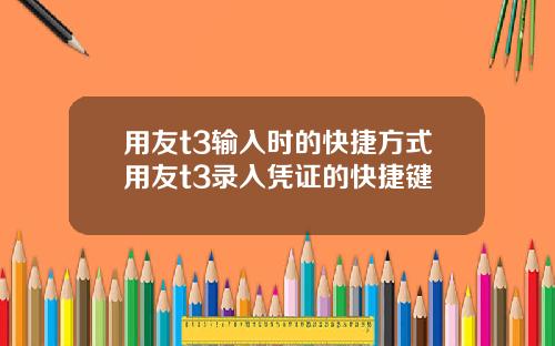 用友t3输入时的快捷方式用友t3录入凭证的快捷键