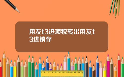 用友t3进项税转出用友t3进销存