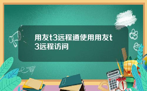 用友t3远程通使用用友t3远程访问