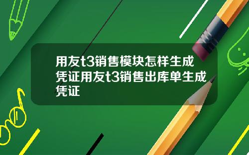 用友t3销售模块怎样生成凭证用友t3销售出库单生成凭证