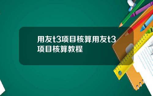 用友t3项目核算用友t3项目核算教程