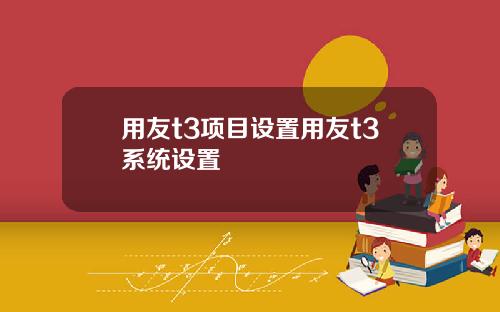 用友t3项目设置用友t3系统设置