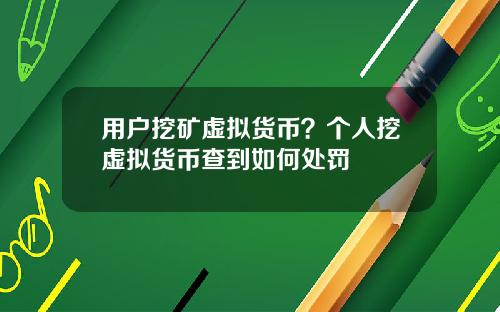 用户挖矿虚拟货币？个人挖虚拟货币查到如何处罚