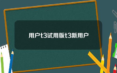 用户t3试用版t3新用户