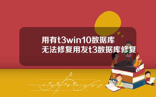 用有t3win10数据库无法修复用友t3数据库修复