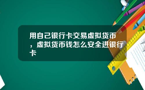 用自己银行卡交易虚拟货币，虚拟货币钱怎么安全进银行卡