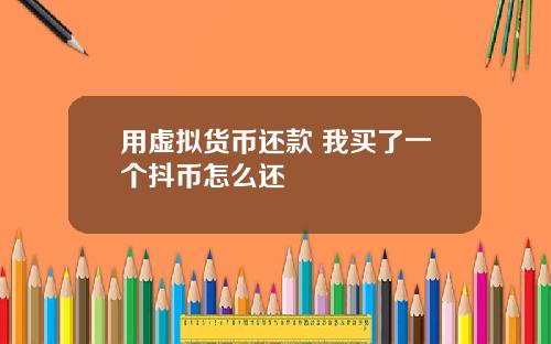 用虚拟货币还款 我买了一个抖币怎么还