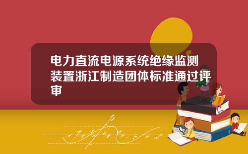 电力直流电源系统绝缘监测装置浙江制造团体标准通过评审