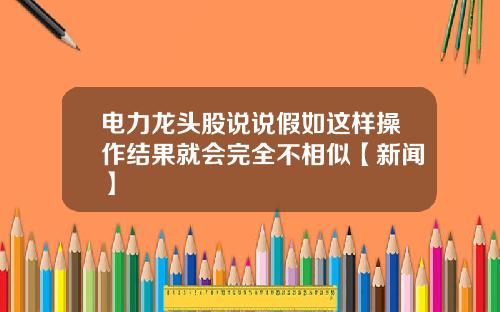 电力龙头股说说假如这样操作结果就会完全不相似【新闻】