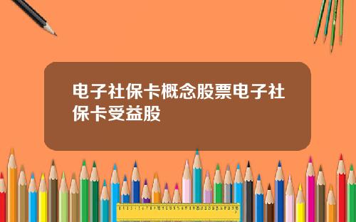 电子社保卡概念股票电子社保卡受益股