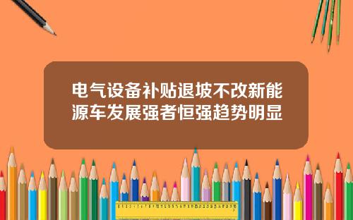 电气设备补贴退坡不改新能源车发展强者恒强趋势明显