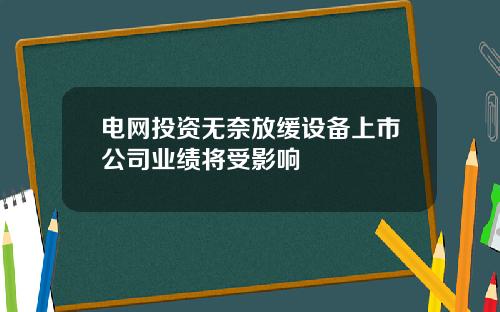 电网投资无奈放缓设备上市公司业绩将受影响