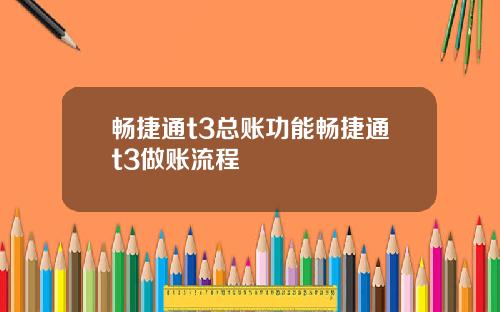 畅捷通t3总账功能畅捷通t3做账流程