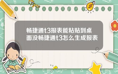 畅捷通t3报表能粘贴到桌面没畅捷通t3怎么生成报表