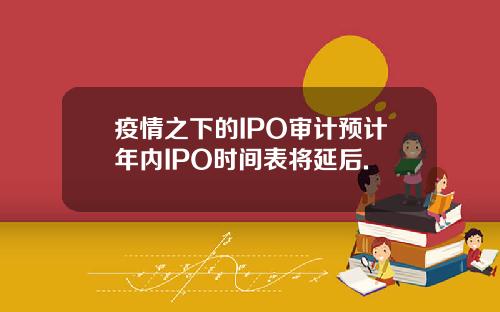 疫情之下的IPO审计预计年内IPO时间表将延后.