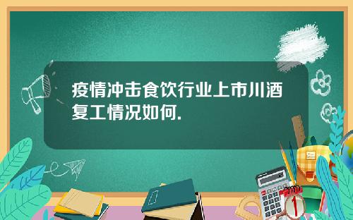 疫情冲击食饮行业上市川酒复工情况如何.