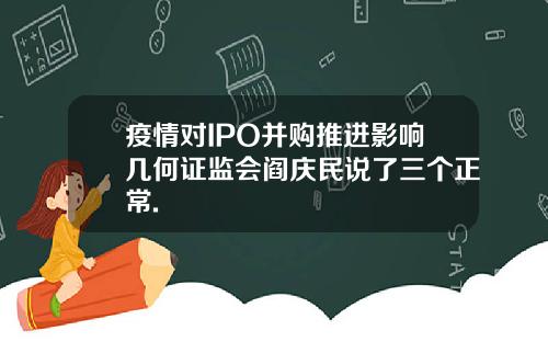 疫情对IPO并购推进影响几何证监会阎庆民说了三个正常.