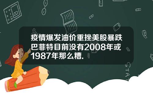 疫情爆发油价重挫美股暴跌巴菲特目前没有2008年或1987年那么糟.