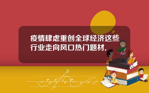 疫情肆虐重创全球经济这些行业走向风口热门题材.