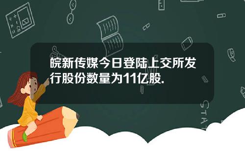 皖新传媒今日登陆上交所发行股份数量为11亿股.