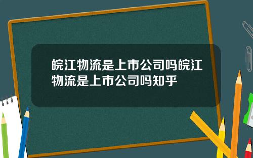 皖江物流是上市公司吗皖江物流是上市公司吗知乎