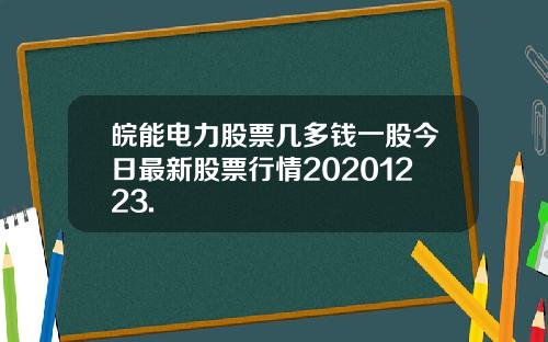 皖能电力股票几多钱一股今日最新股票行情20201223.