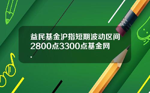 益民基金沪指短期波动区间2800点3300点基金网.