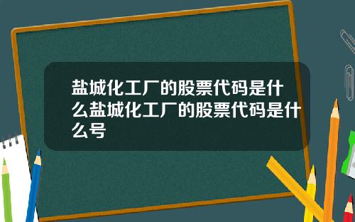 盐城化工厂的股票代码是什么盐城化工厂的股票代码是什么号