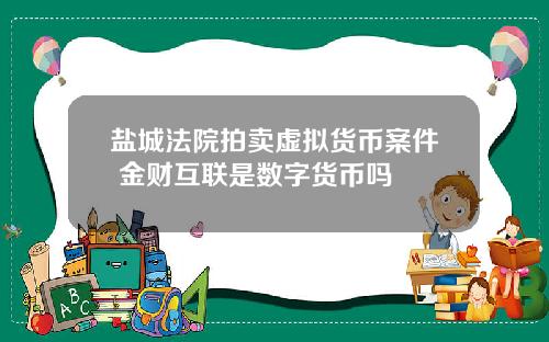 盐城法院拍卖虚拟货币案件 金财互联是数字货币吗