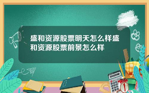 盛和资源股票明天怎么样盛和资源股票前景怎么样