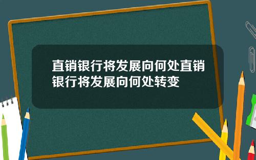 直销银行将发展向何处直销银行将发展向何处转变