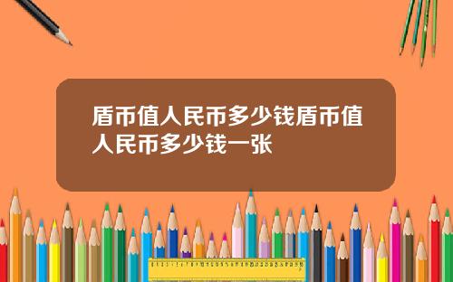 盾币值人民币多少钱盾币值人民币多少钱一张